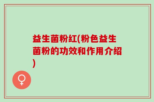 益生菌粉红(粉色益生菌粉的功效和作用介绍)