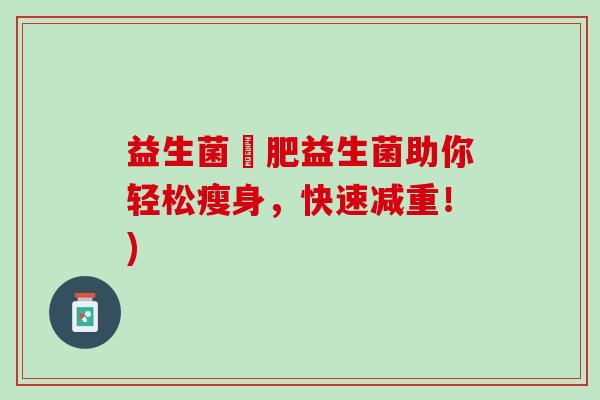 益生菌減肥益生菌助你轻松瘦身，快速减重！)