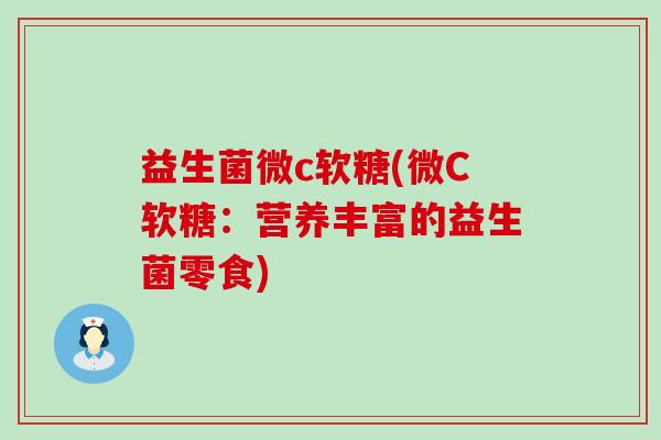益生菌微c软糖(微C软糖：营养丰富的益生菌零食)