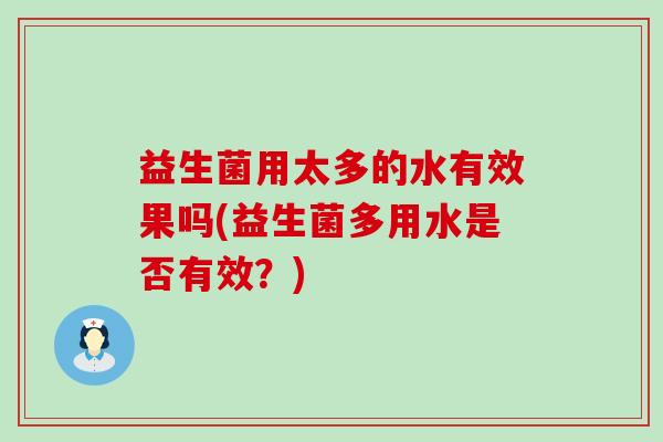 益生菌用太多的水有效果吗(益生菌多用水是否有效？)