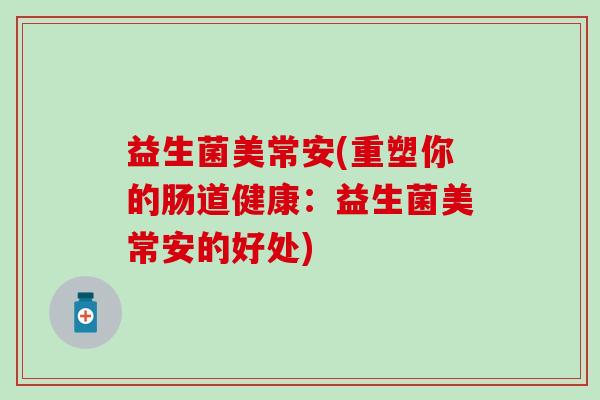 益生菌美常安(重塑你的肠道健康：益生菌美常安的好处)