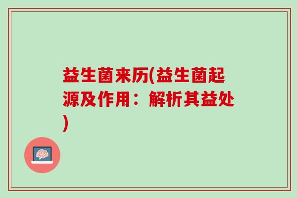 益生菌来历(益生菌起源及作用：解析其益处)