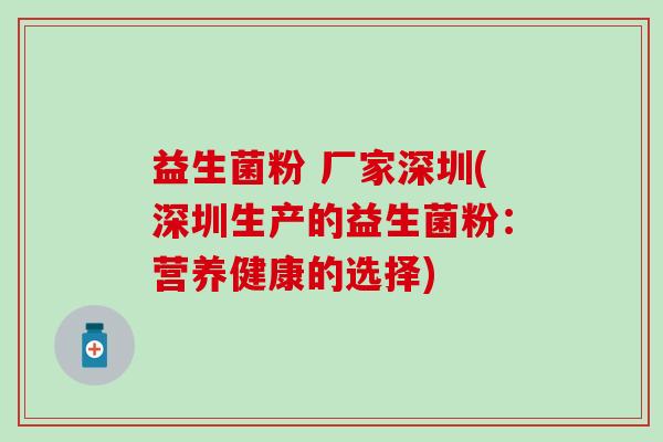 益生菌粉 厂家深圳(深圳生产的益生菌粉：营养健康的选择)