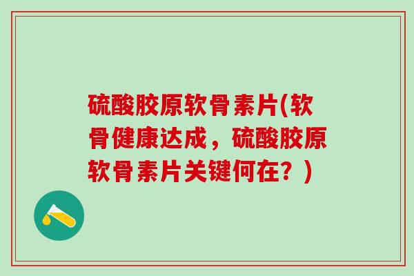 硫酸胶原软骨素片(软骨健康达成，硫酸胶原软骨素片关键何在？)