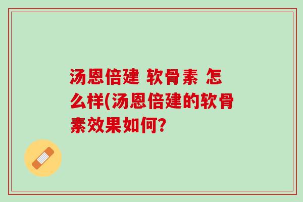 汤恩倍建 软骨素 怎么样(汤恩倍建的软骨素效果如何？