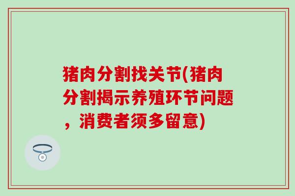 猪肉分割找关节(猪肉分割揭示养殖环节问题，消费者须多留意)