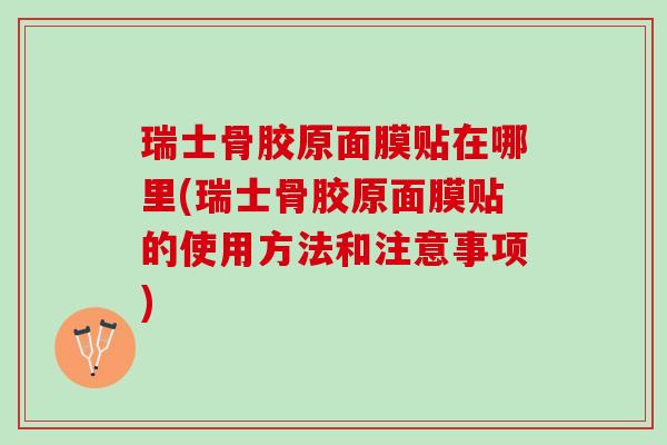 瑞士骨胶原面膜贴在哪里(瑞士骨胶原面膜贴的使用方法和注意事项)