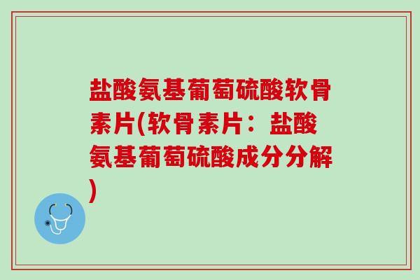 盐酸氨基葡萄硫酸软骨素片(软骨素片：盐酸氨基葡萄硫酸成分分解)