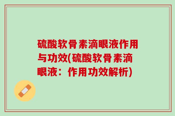 硫酸软骨素滴眼液作用与功效(硫酸软骨素滴眼液：作用功效解析)
