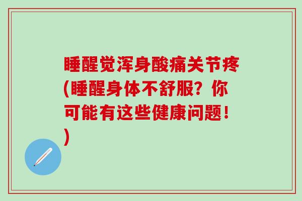 睡醒觉浑身酸痛关节疼(睡醒身体不舒服？你可能有这些健康问题！)