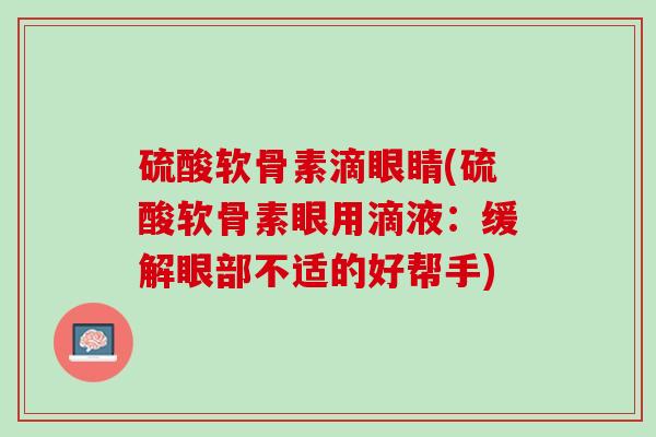 硫酸软骨素滴眼睛(硫酸软骨素眼用滴液：缓解眼部不适的好帮手)