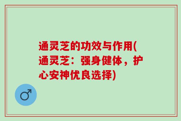 通灵芝的功效与作用(通灵芝：强身健体，护心安神优良选择)