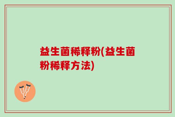 益生菌稀释粉(益生菌粉稀释方法)