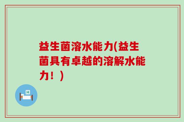 益生菌溶水能力(益生菌具有卓越的溶解水能力！)