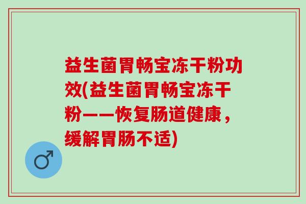 益生菌胃畅宝冻干粉功效(益生菌胃畅宝冻干粉——恢复肠道健康，缓解胃肠不适)