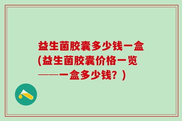 益生菌胶囊多少钱一盒(益生菌胶囊价格一览──一盒多少钱?) 益生菌胶囊多少钱一盒(益生菌胶囊价格一览──一盒多少钱?)