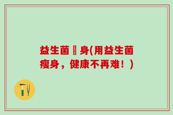 益生菌廋身(用益生菌瘦身，健康不再难！)