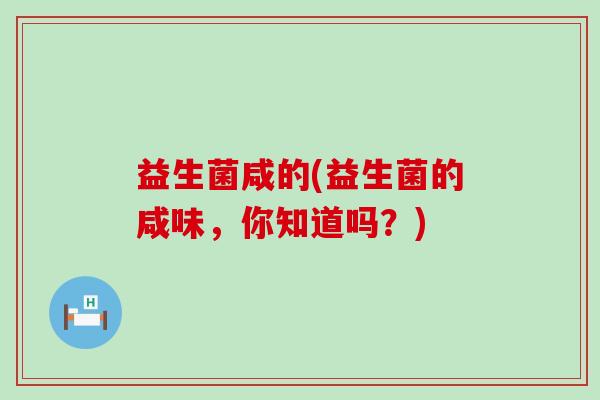 益生菌咸的(益生菌的咸味，你知道吗？)