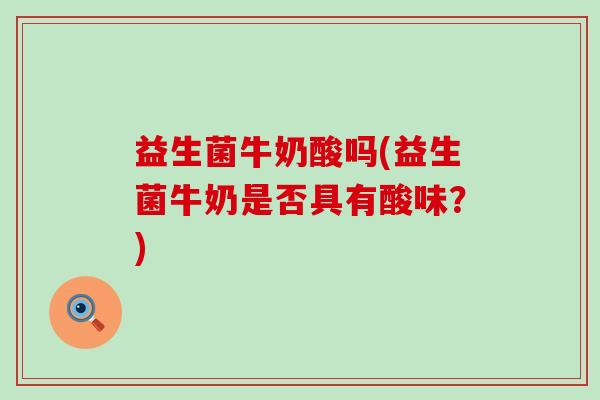益生菌牛奶酸吗(益生菌牛奶是否具有酸味？)
