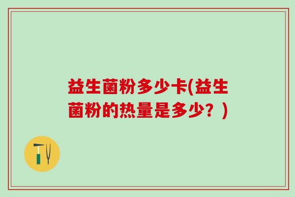 益生菌粉多少卡(益生菌粉的热量是多少？)