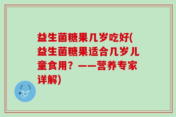 益生菌糖果几岁吃好(益生菌糖果适合几岁儿童食用？——营养专家详解)