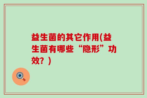 益生菌的其它作用(益生菌有哪些“隐形”功效？)