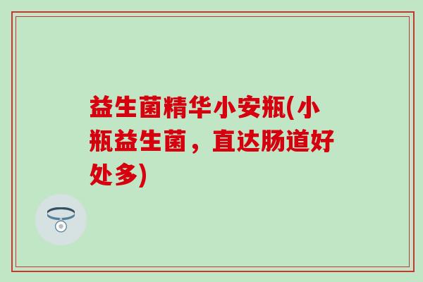 益生菌精华小安瓶(小瓶益生菌，直达肠道好处多)