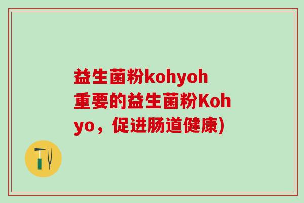 益生菌粉kohyoh重要的益生菌粉Kohyo，促进肠道健康)
