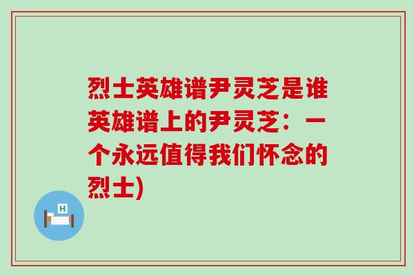 烈士英雄谱尹灵芝是谁英雄谱上的尹灵芝：一个永远值得我们怀念的烈士)