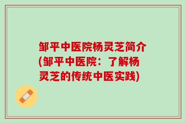邹平中医院杨灵芝简介(邹平中医院：了解杨灵芝的传统中医实践)