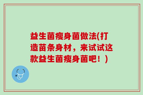 益生菌瘦身菌做法(打造苗条身材，来试试这款益生菌瘦身菌吧！)