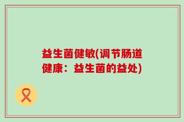 益生菌健敏(调节肠道健康：益生菌的益处)