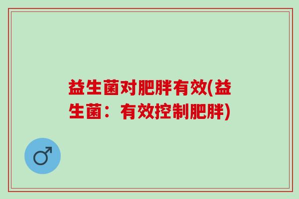 益生菌对肥胖有效(益生菌：有效控制肥胖)