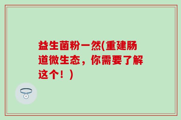 益生菌粉一然(重建肠道微生态，你需要了解这个！)