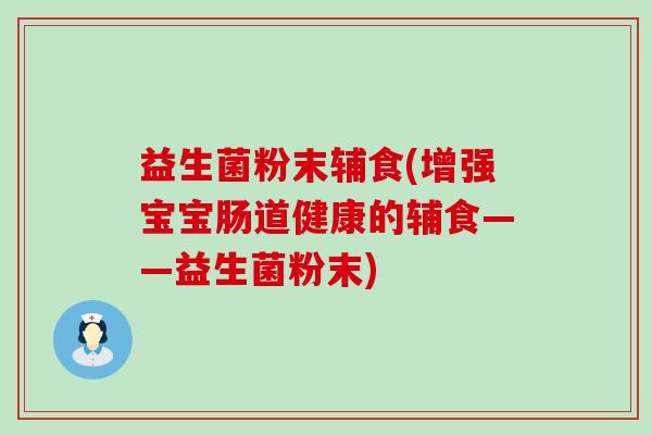 益生菌粉末辅食(增强宝宝肠道健康的辅食——益生菌粉末)
