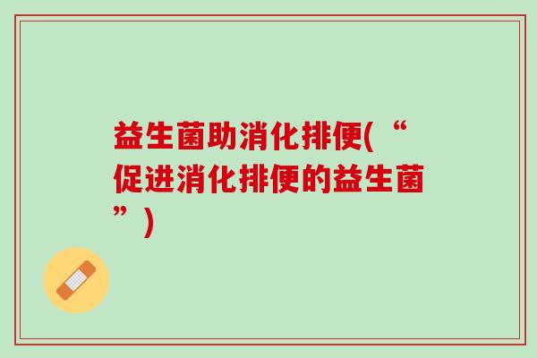 益生菌助消化排便(“促进消化排便的益生菌”)