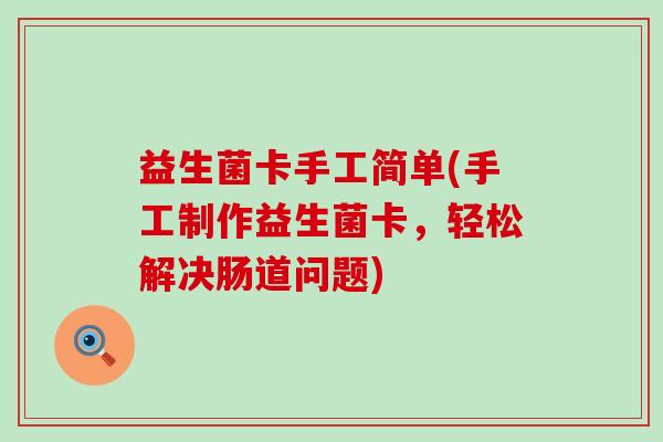 益生菌卡手工简单(手工制作益生菌卡，轻松解决肠道问题)