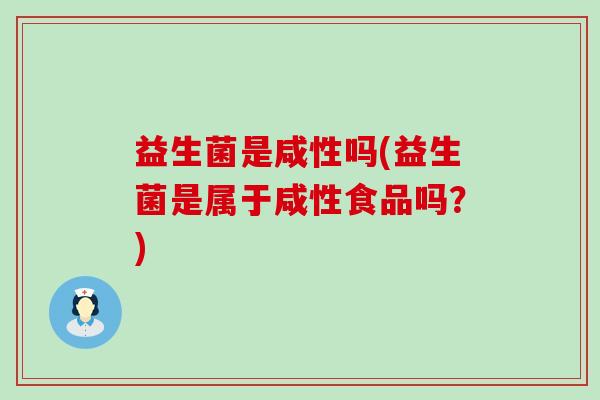 益生菌是咸性吗(益生菌是属于咸性食品吗？)