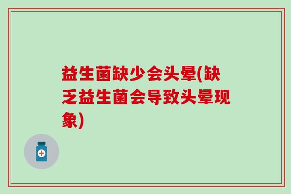 益生菌缺少会头晕(缺乏益生菌会导致头晕现象)