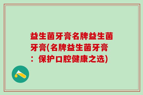 益生菌牙膏名牌益生菌牙膏(名牌益生菌牙膏：保护口腔健康之选)