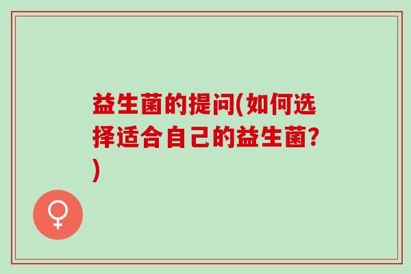 益生菌的提问(如何选择适合自己的益生菌？)