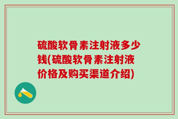 硫酸软骨素注射液多少钱(硫酸软骨素注射液价格及购买渠道介绍)