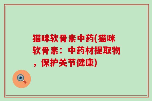 猫咪软骨素中药(猫咪软骨素：中药材提取物，保护关节健康)