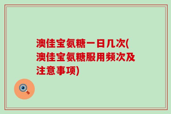 澳佳宝氨糖一日几次(澳佳宝氨糖服用频次及注意事项)