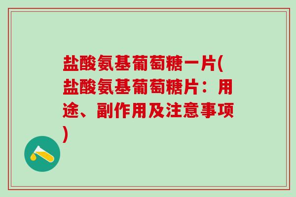 盐酸氨基葡萄糖一片(盐酸氨基葡萄糖片：用途、副作用及注意事项)