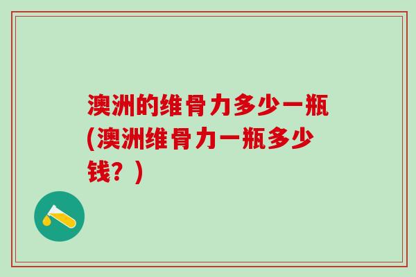 澳洲的维骨力多少一瓶(澳洲维骨力一瓶多少钱？)