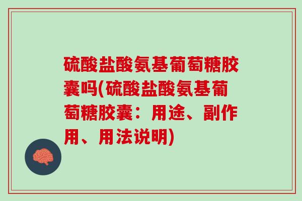 硫酸盐酸氨基葡萄糖胶囊吗(硫酸盐酸氨基葡萄糖胶囊：用途、副作用、用法说明)