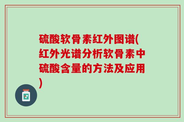 硫酸软骨素红外图谱(红外光谱分析软骨素中硫酸含量的方法及应用)