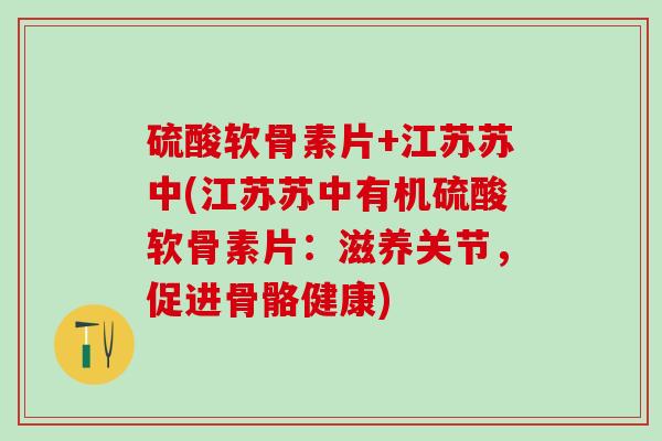 硫酸软骨素片+江苏苏中(江苏苏中有机硫酸软骨素片：滋养关节，促进骨骼健康)