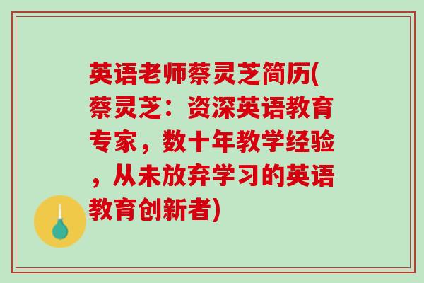 英语老师蔡灵芝简历(蔡灵芝:资深英语教育专家,数十年教学经验,从未放弃学习的英语教育创新者) 英语老师蔡灵芝简历(蔡灵芝:资深英语教育专家,数十年教学经验,从未放弃学习的英语教育创新者)